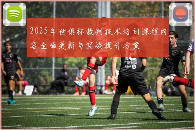 2025年世俱杯裁判技术培训课程内容全面更新与实战提升方案