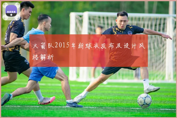 火箭队2015年新球衣发布及设计风格解析