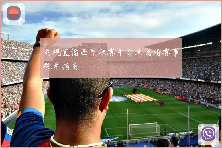 电视直播西甲联赛平台及高清赛事观看指南