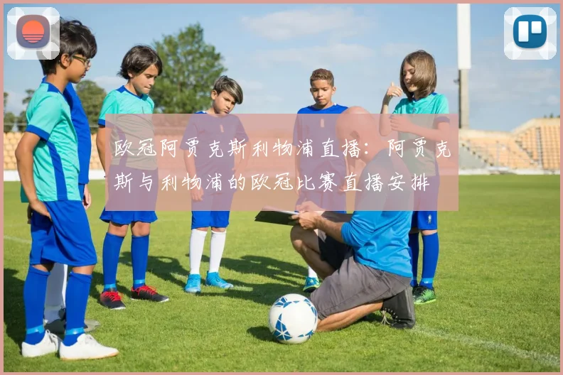 欧冠阿贾克斯利物浦直播：阿贾克斯与利物浦的欧冠比赛直播安排